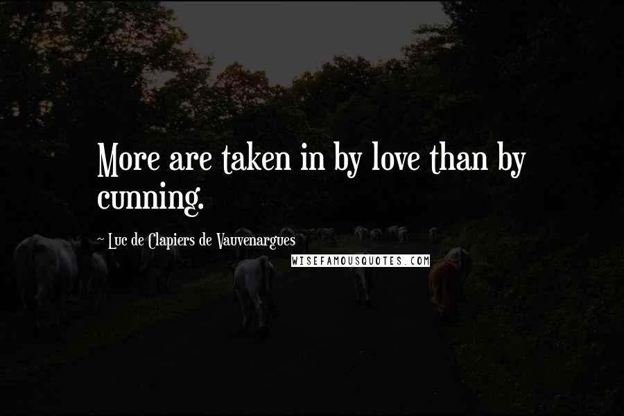 Luc De Clapiers De Vauvenargues Quotes: More are taken in by love than by cunning.