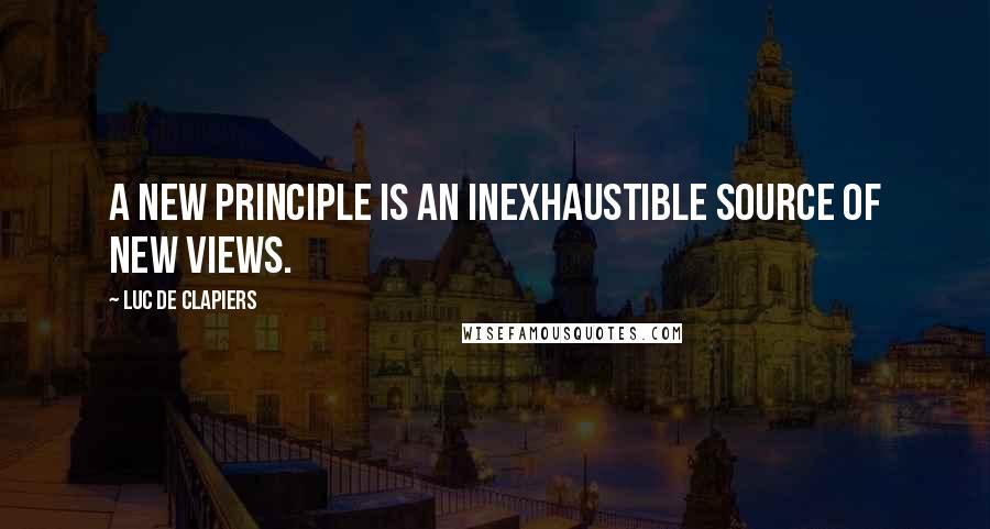 Luc De Clapiers Quotes: A new principle is an inexhaustible source of new views.