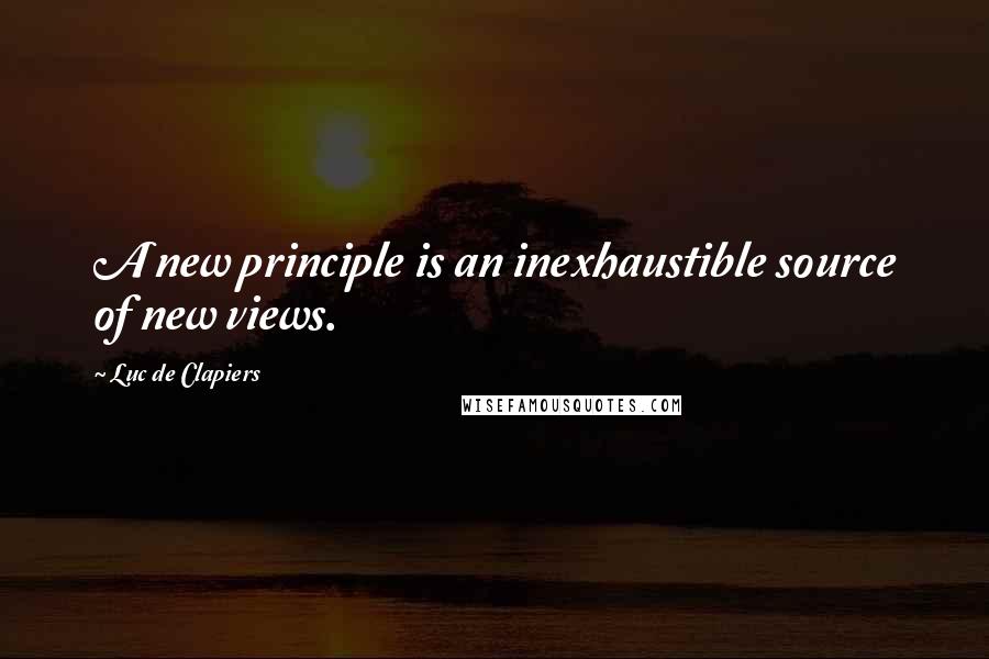 Luc De Clapiers Quotes: A new principle is an inexhaustible source of new views.