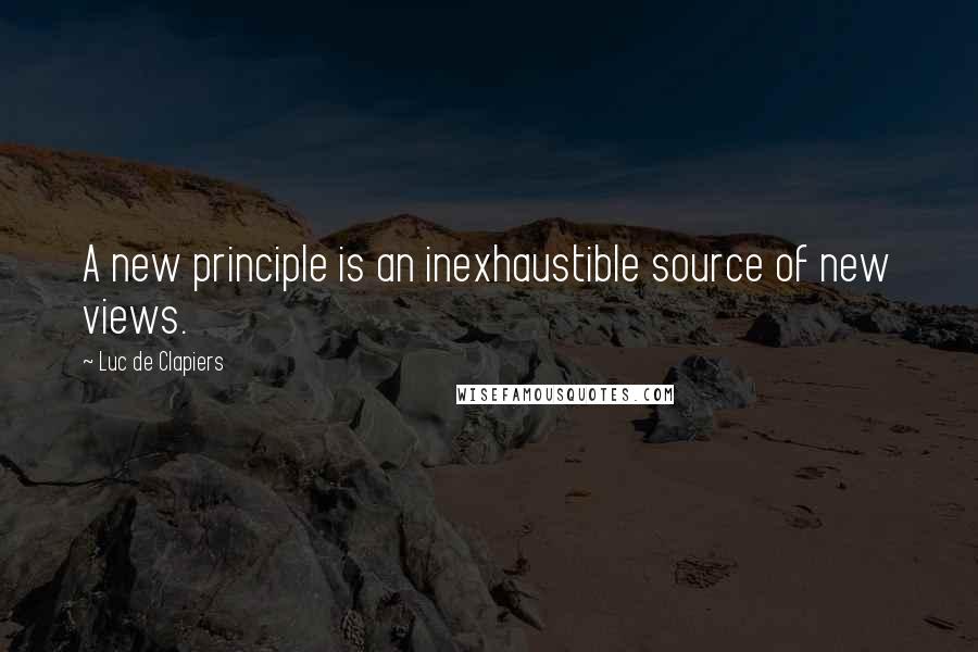 Luc De Clapiers Quotes: A new principle is an inexhaustible source of new views.