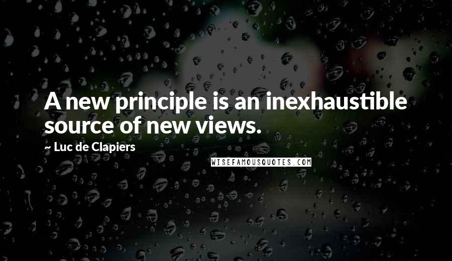 Luc De Clapiers Quotes: A new principle is an inexhaustible source of new views.