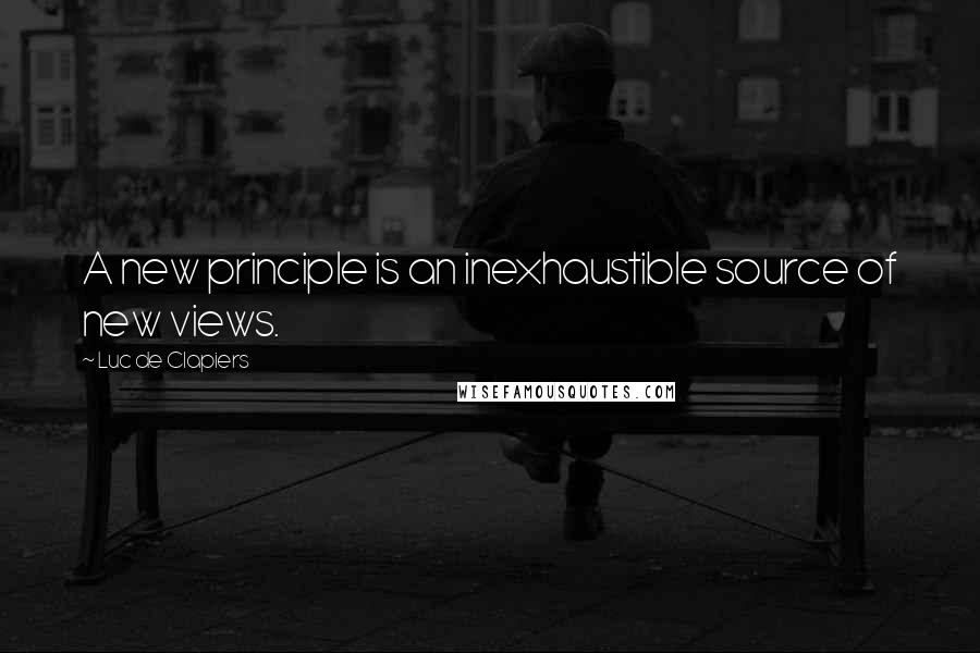 Luc De Clapiers Quotes: A new principle is an inexhaustible source of new views.