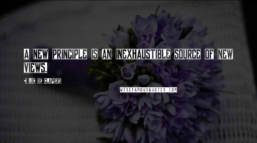 Luc De Clapiers Quotes: A new principle is an inexhaustible source of new views.