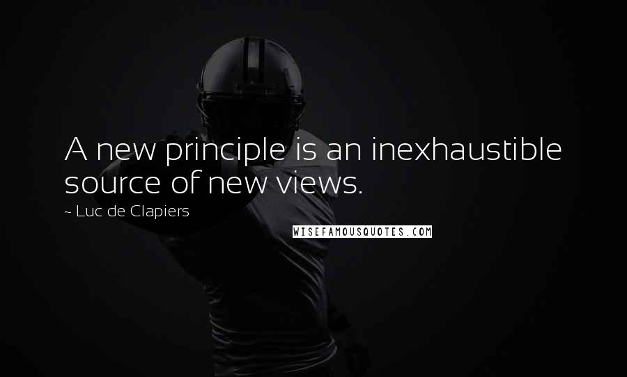 Luc De Clapiers Quotes: A new principle is an inexhaustible source of new views.