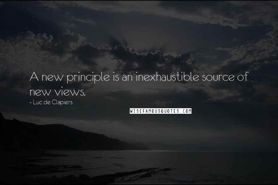 Luc De Clapiers Quotes: A new principle is an inexhaustible source of new views.