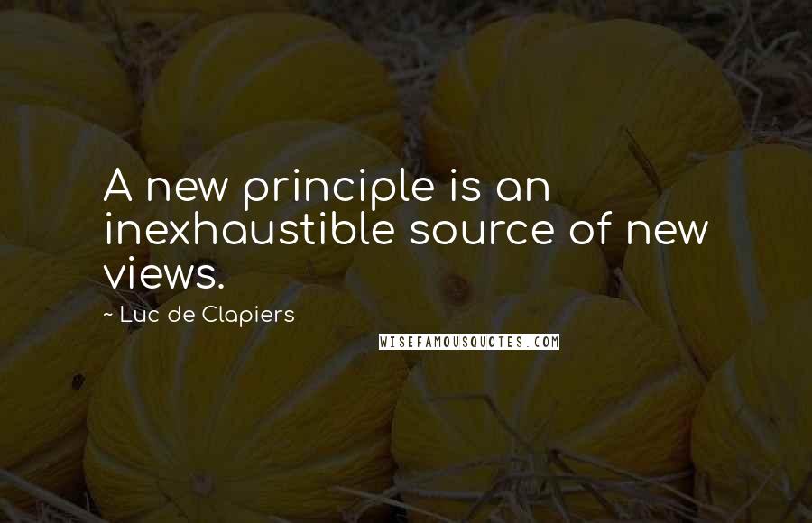 Luc De Clapiers Quotes: A new principle is an inexhaustible source of new views.