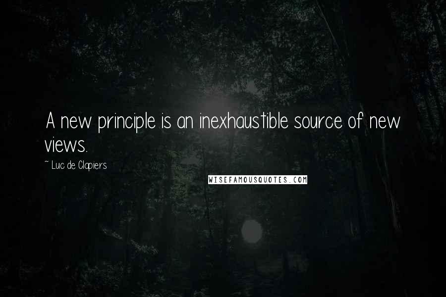 Luc De Clapiers Quotes: A new principle is an inexhaustible source of new views.