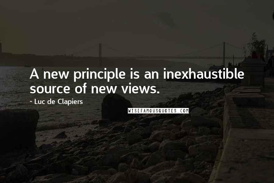 Luc De Clapiers Quotes: A new principle is an inexhaustible source of new views.