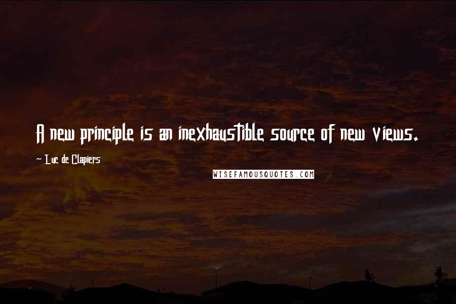 Luc De Clapiers Quotes: A new principle is an inexhaustible source of new views.