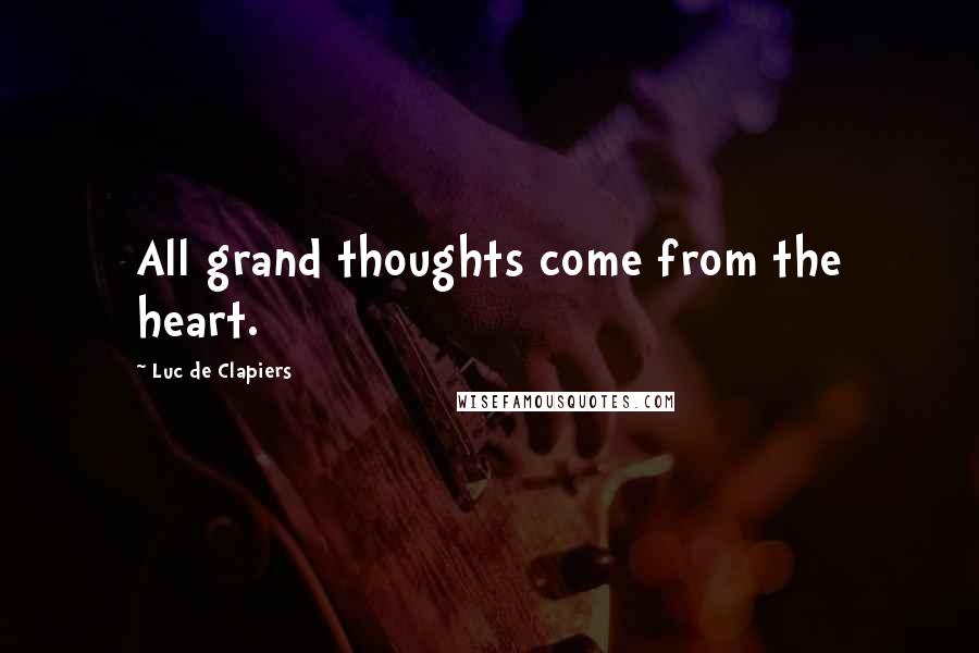 Luc De Clapiers Quotes: All grand thoughts come from the heart.