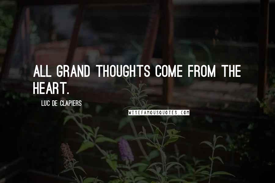 Luc De Clapiers Quotes: All grand thoughts come from the heart.