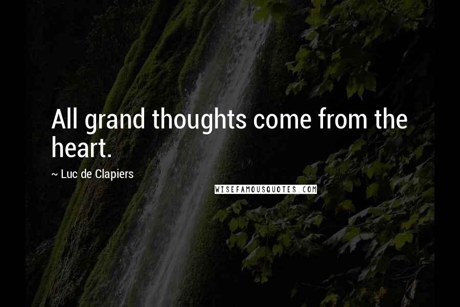 Luc De Clapiers Quotes: All grand thoughts come from the heart.
