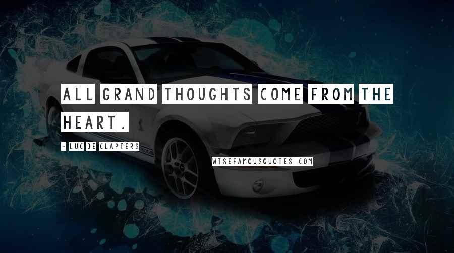Luc De Clapiers Quotes: All grand thoughts come from the heart.