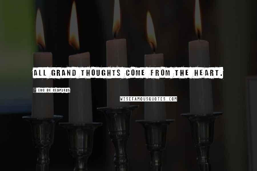 Luc De Clapiers Quotes: All grand thoughts come from the heart.