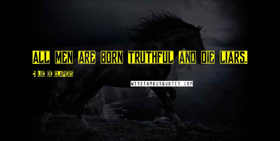Luc De Clapiers Quotes: All men are born truthful and die liars.