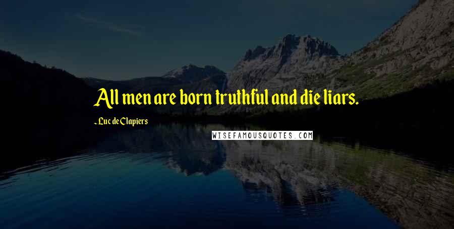 Luc De Clapiers Quotes: All men are born truthful and die liars.