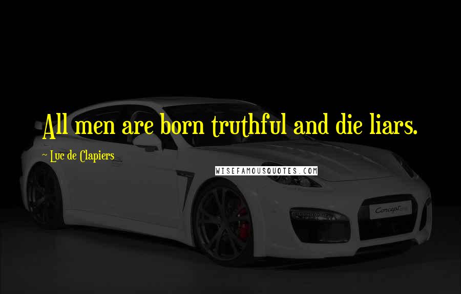 Luc De Clapiers Quotes: All men are born truthful and die liars.