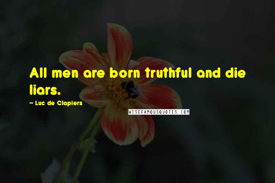 Luc De Clapiers Quotes: All men are born truthful and die liars.