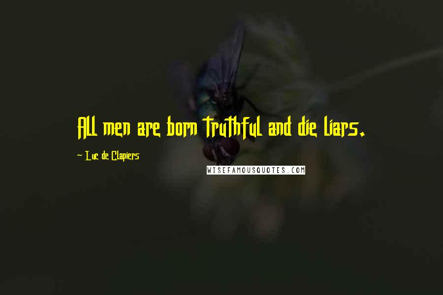 Luc De Clapiers Quotes: All men are born truthful and die liars.