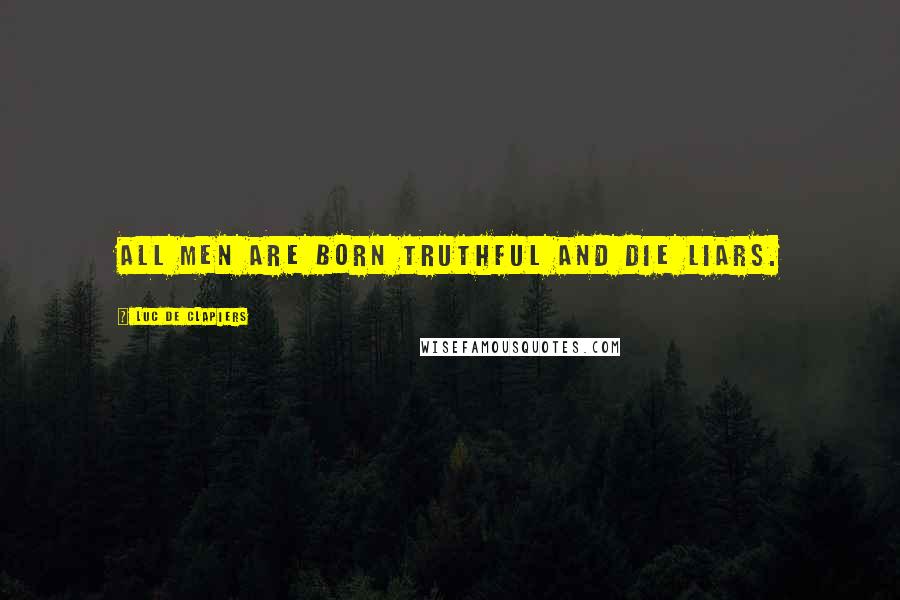 Luc De Clapiers Quotes: All men are born truthful and die liars.