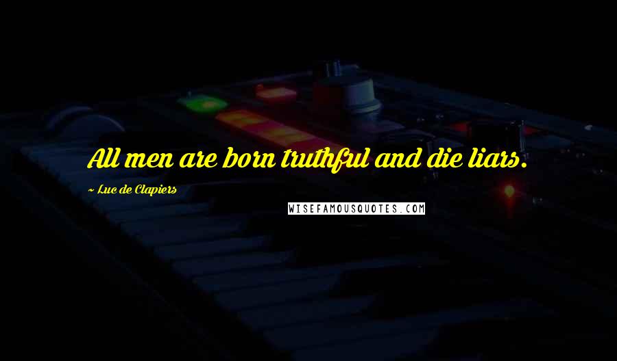 Luc De Clapiers Quotes: All men are born truthful and die liars.