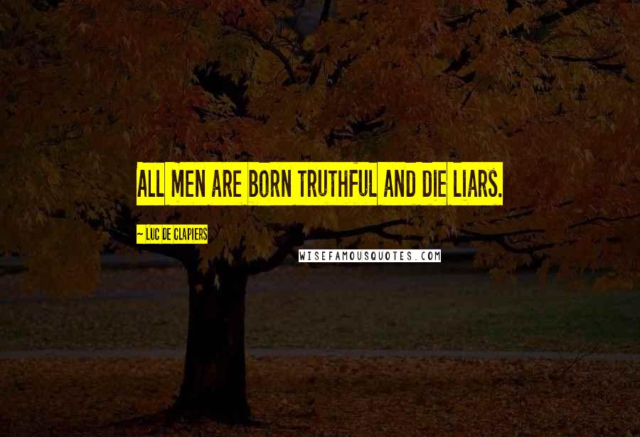 Luc De Clapiers Quotes: All men are born truthful and die liars.