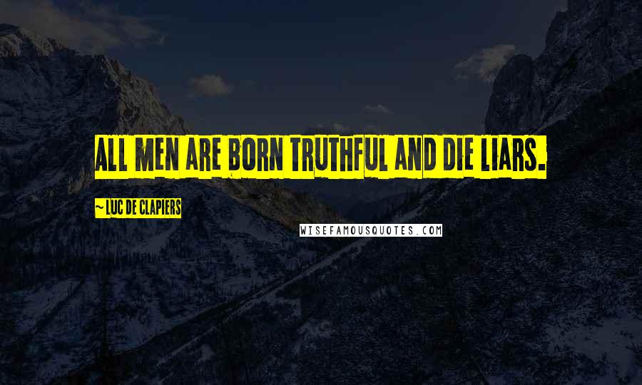 Luc De Clapiers Quotes: All men are born truthful and die liars.