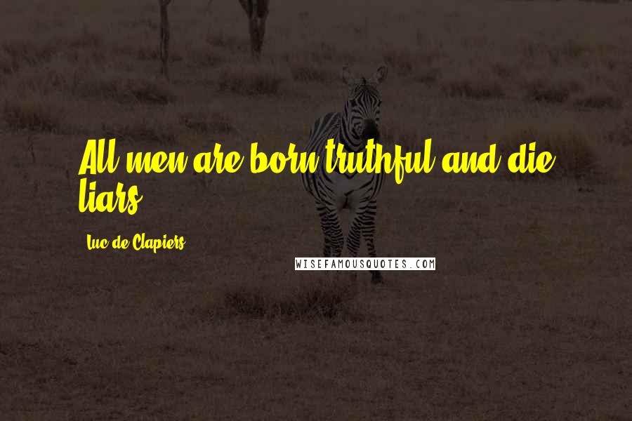 Luc De Clapiers Quotes: All men are born truthful and die liars.