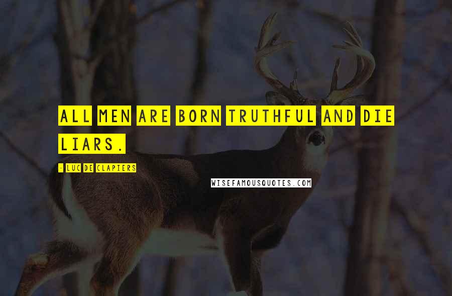 Luc De Clapiers Quotes: All men are born truthful and die liars.