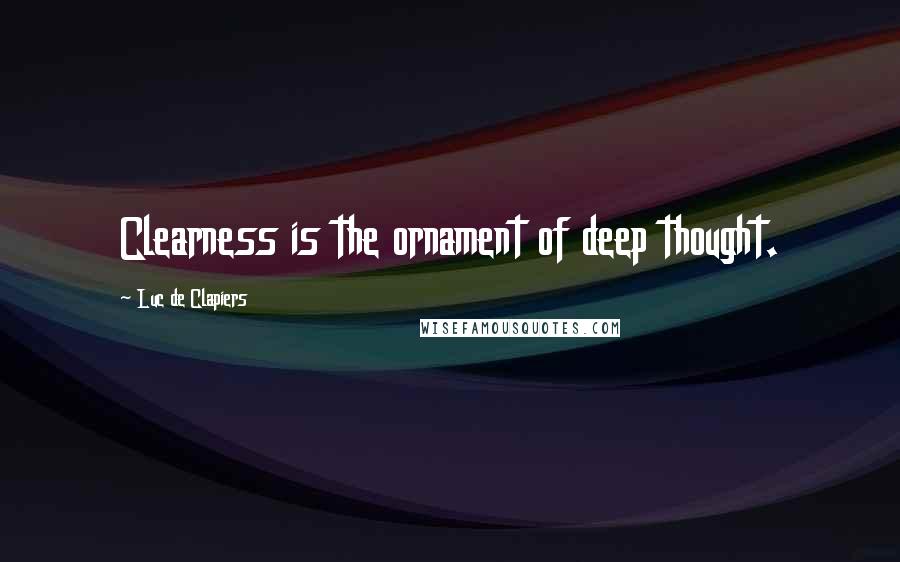 Luc De Clapiers Quotes: Clearness is the ornament of deep thought.