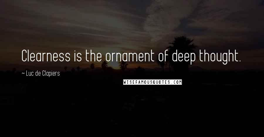 Luc De Clapiers Quotes: Clearness is the ornament of deep thought.