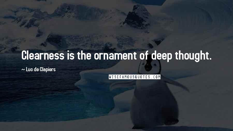Luc De Clapiers Quotes: Clearness is the ornament of deep thought.