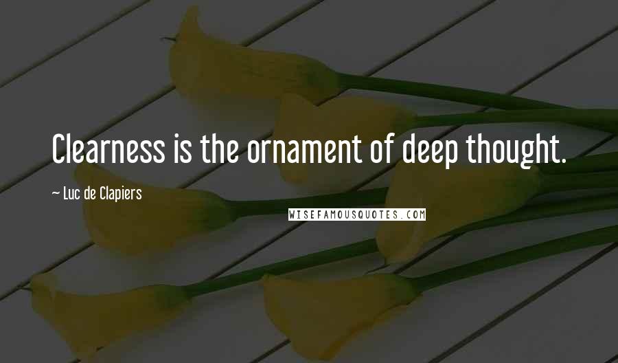 Luc De Clapiers Quotes: Clearness is the ornament of deep thought.