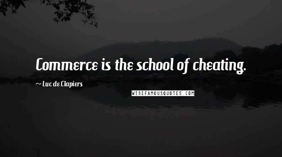 Luc De Clapiers Quotes: Commerce is the school of cheating.