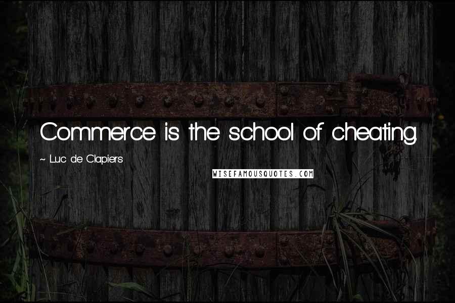 Luc De Clapiers Quotes: Commerce is the school of cheating.