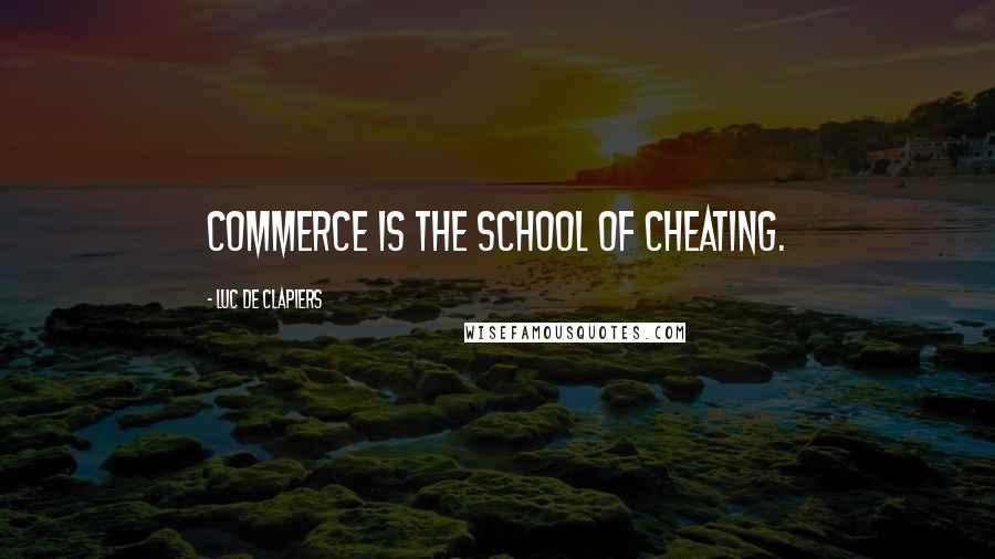 Luc De Clapiers Quotes: Commerce is the school of cheating.