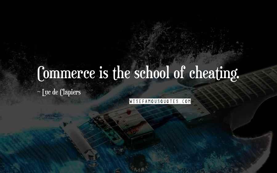 Luc De Clapiers Quotes: Commerce is the school of cheating.