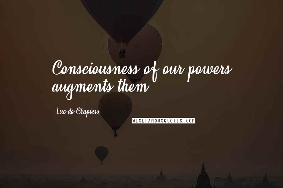 Luc De Clapiers Quotes: Consciousness of our powers augments them.