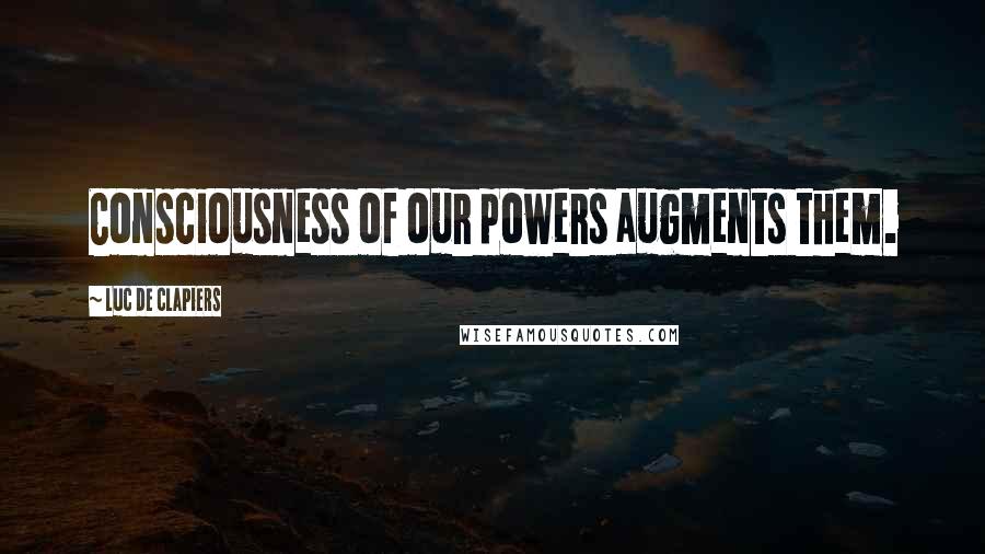 Luc De Clapiers Quotes: Consciousness of our powers augments them.