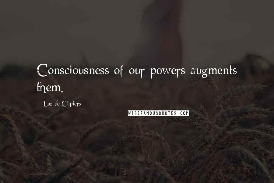 Luc De Clapiers Quotes: Consciousness of our powers augments them.