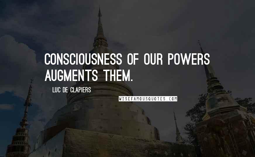 Luc De Clapiers Quotes: Consciousness of our powers augments them.