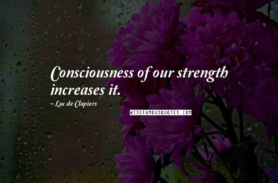 Luc De Clapiers Quotes: Consciousness of our strength increases it.