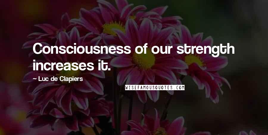 Luc De Clapiers Quotes: Consciousness of our strength increases it.