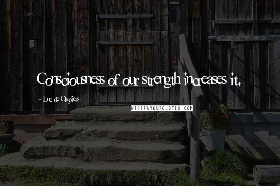 Luc De Clapiers Quotes: Consciousness of our strength increases it.