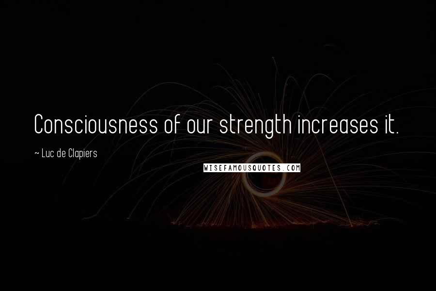 Luc De Clapiers Quotes: Consciousness of our strength increases it.