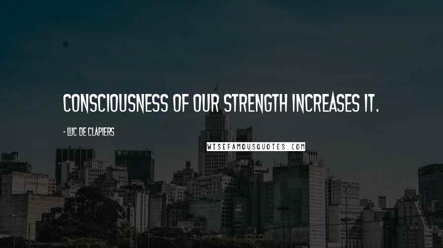 Luc De Clapiers Quotes: Consciousness of our strength increases it.