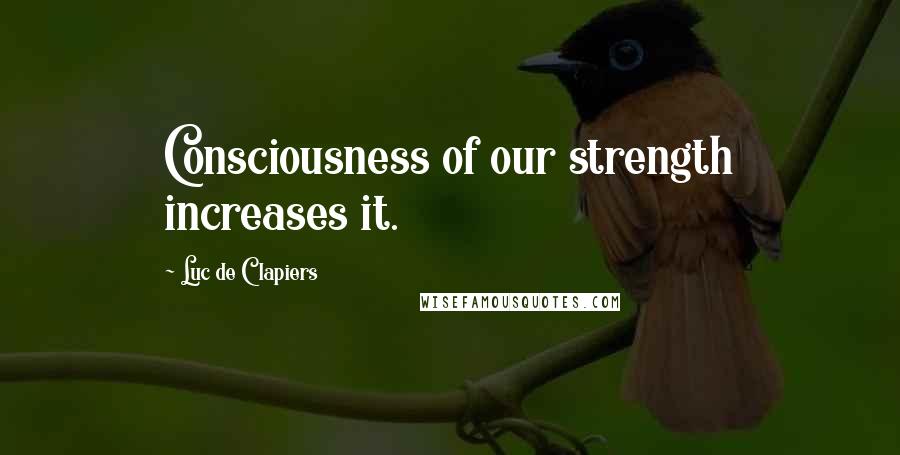 Luc De Clapiers Quotes: Consciousness of our strength increases it.