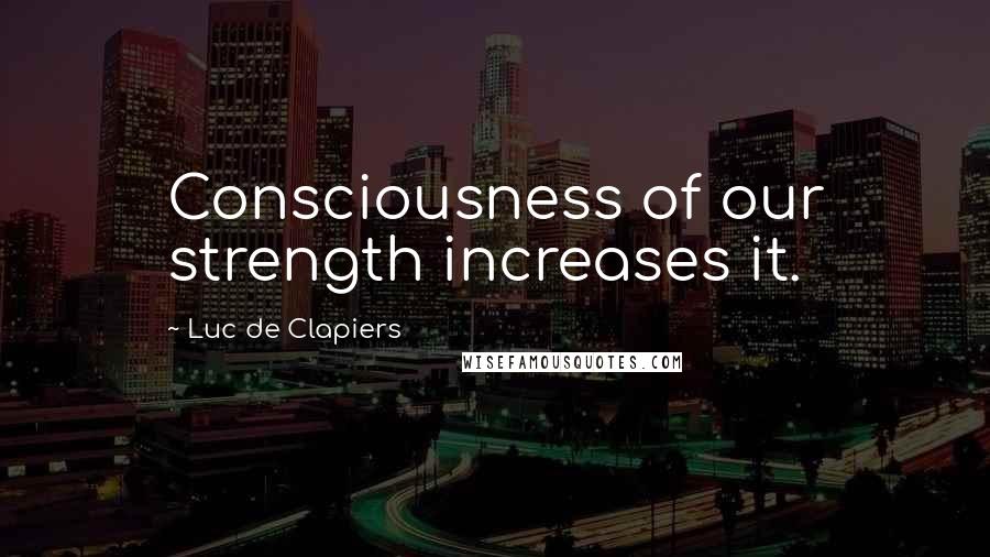 Luc De Clapiers Quotes: Consciousness of our strength increases it.