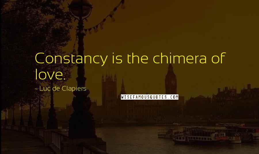 Luc De Clapiers Quotes: Constancy is the chimera of love.