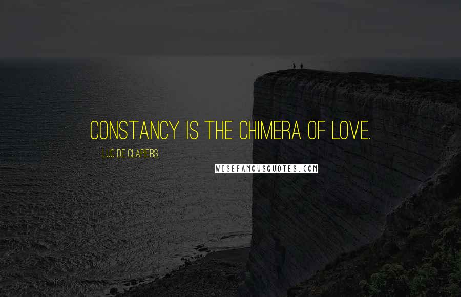 Luc De Clapiers Quotes: Constancy is the chimera of love.